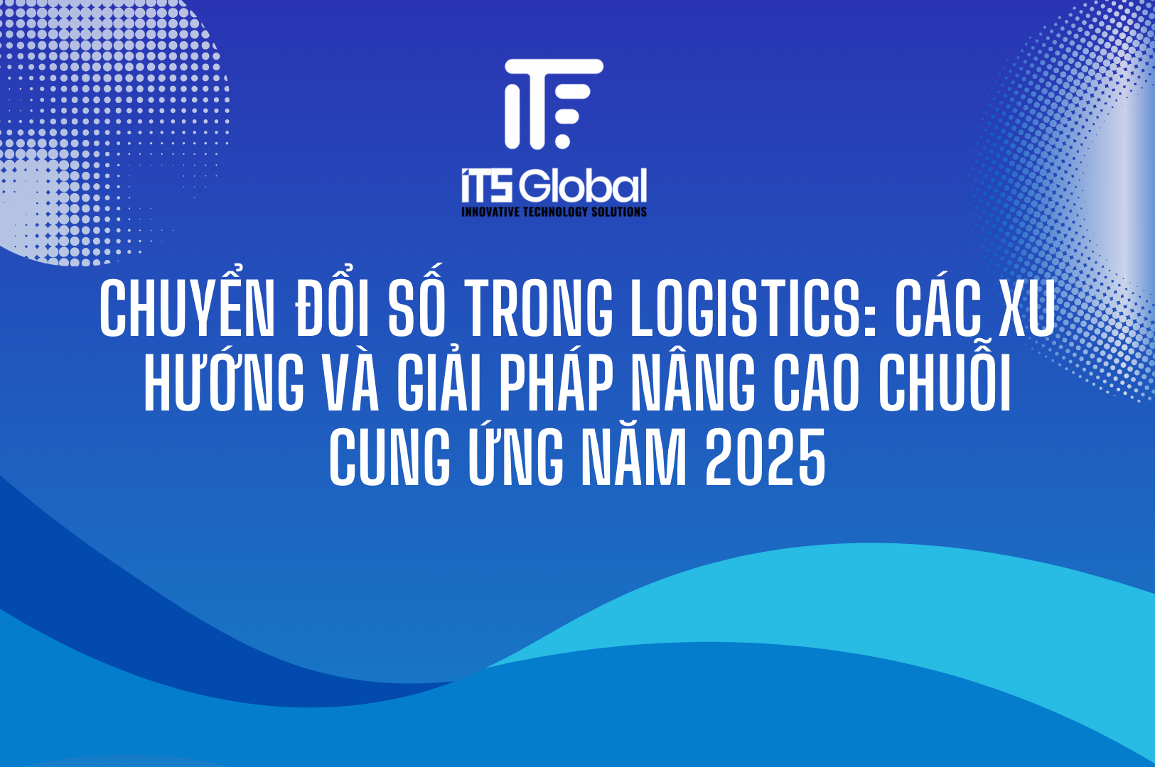 Chuyển Đổi Số Trong Logistics: Các Xu Hướng Và Giải Pháp Nâng Cao Chuỗi Cung Ứng Năm 2025